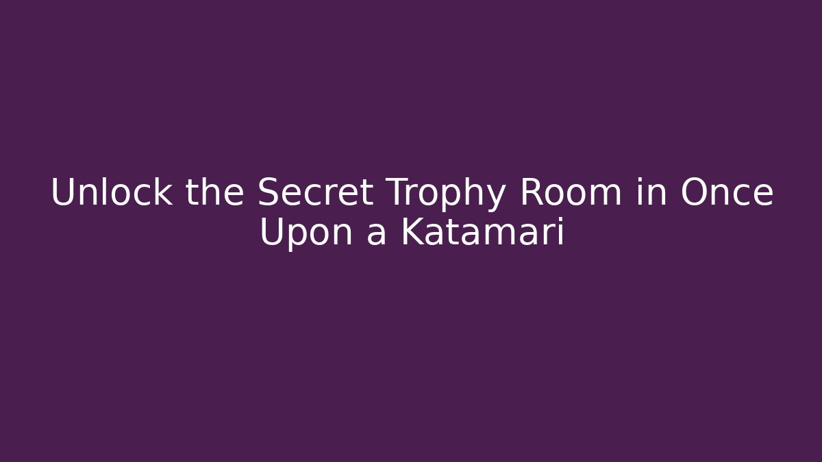 Unlock the Secret Trophy Room in Once Upon a Katamari - Critter Realm