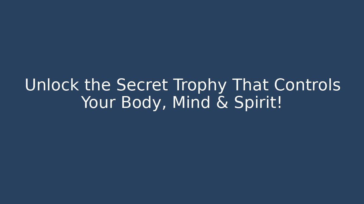 Unlock the Secret Trophy That Controls Your Body, Mind & Spirit!