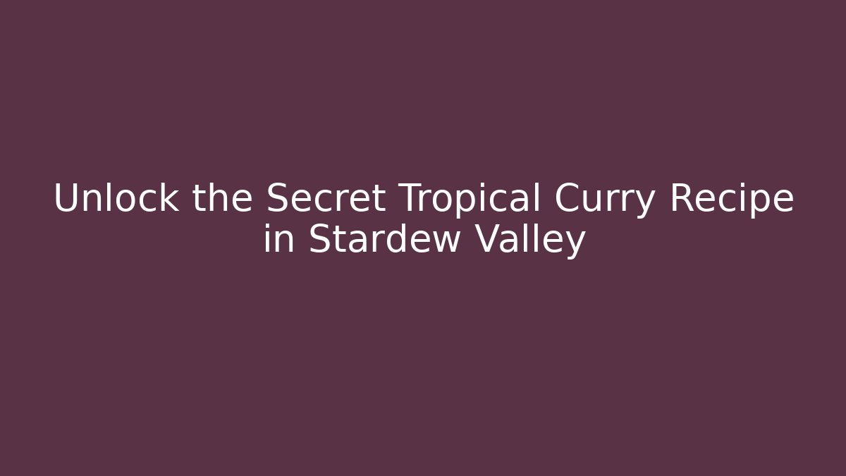 Unlock the Secret Tropical Curry Recipe in Stardew Valley