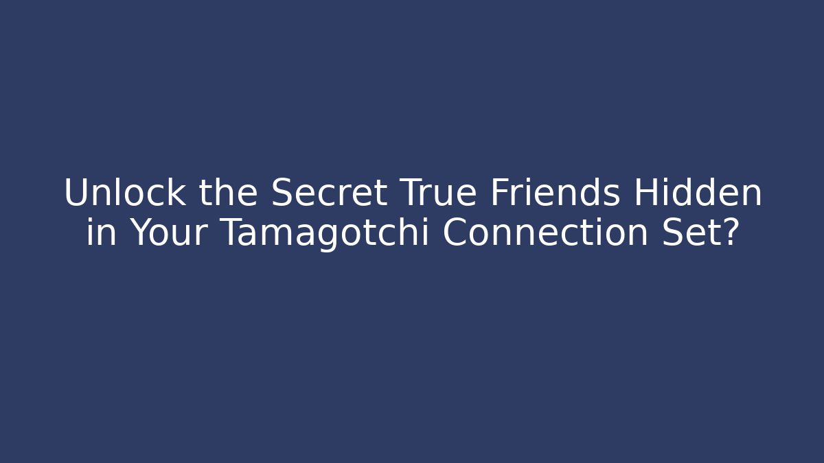 Unlock the Secret True Friends Hidden in Your Tamagotchi Connection Set?