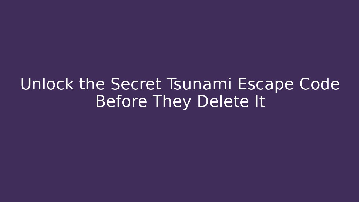 Unlock the Secret Tsunami Escape Code Before They Delete It