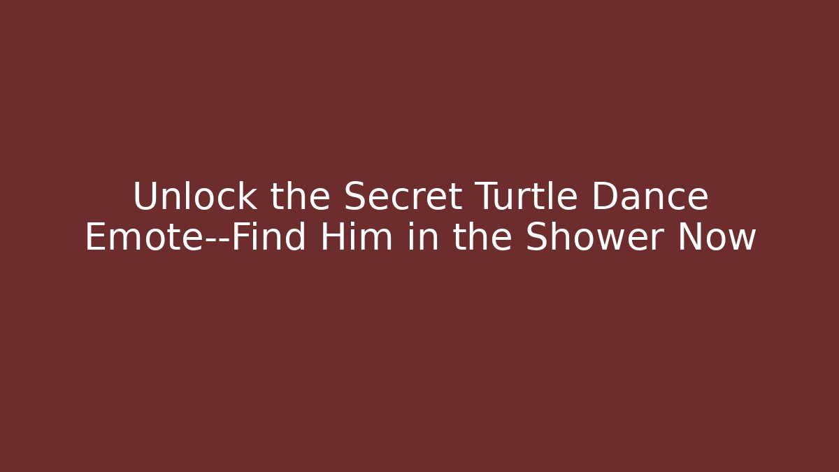 Unlock the Secret Turtle Dance Emote—Find Him in the Shower Now