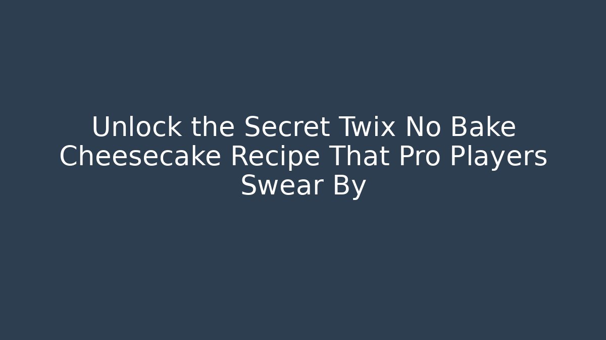 Unlock the Secret Twix No Bake Cheesecake Recipe That Pro Players Swear By
