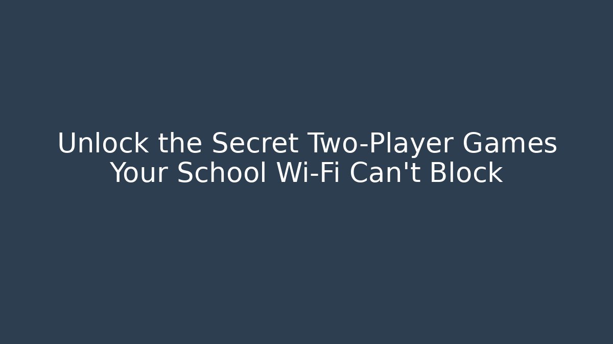 Unlock the Secret Two-Player Games Your School Wi-Fi Can't Block