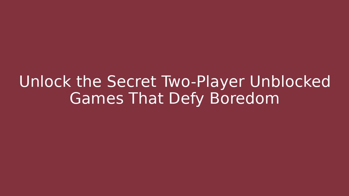Unlock the Secret Two-Player Unblocked Games That Defy Boredom