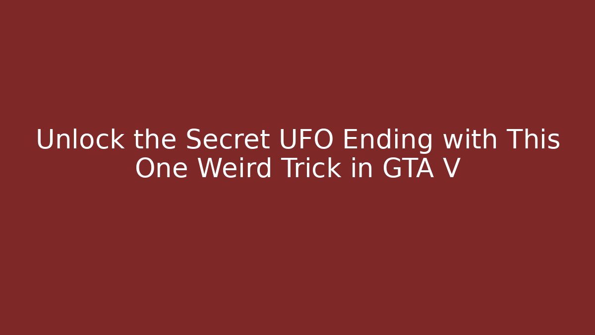 Unlock the Secret UFO Ending with This One Weird Trick in GTA V