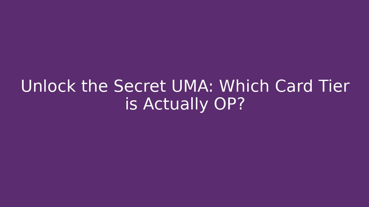 Unlock the Secret UMA: Which Card Tier is Actually OP?