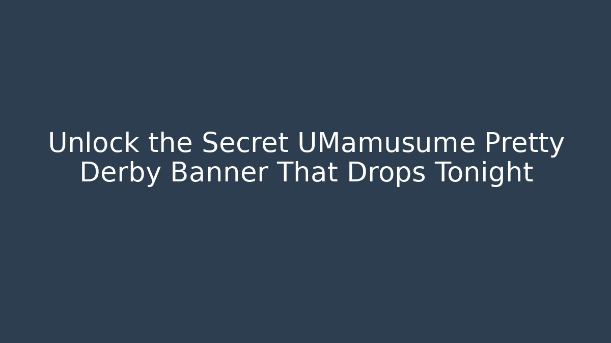Unlock the Secret UMamusume Pretty Derby Banner That Drops Tonight