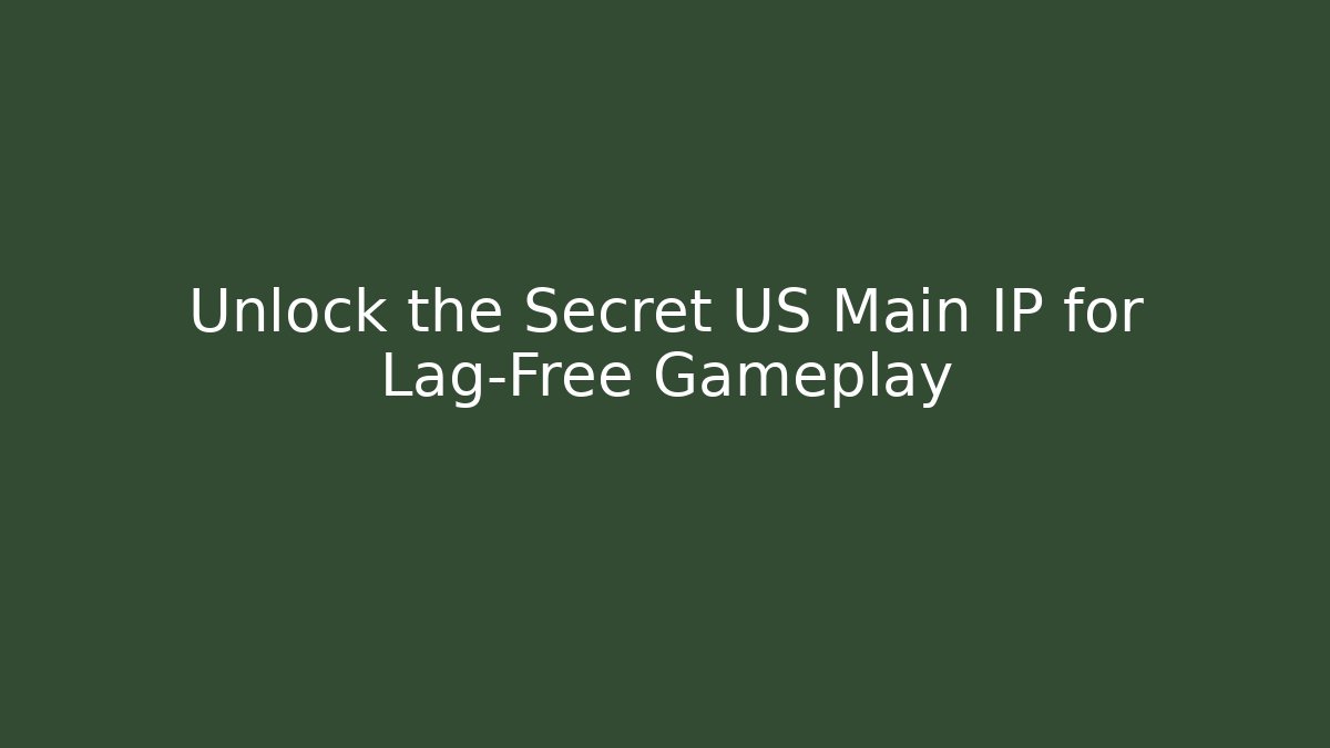 Unlock the Secret US Main IP for Lag-Free Gameplay