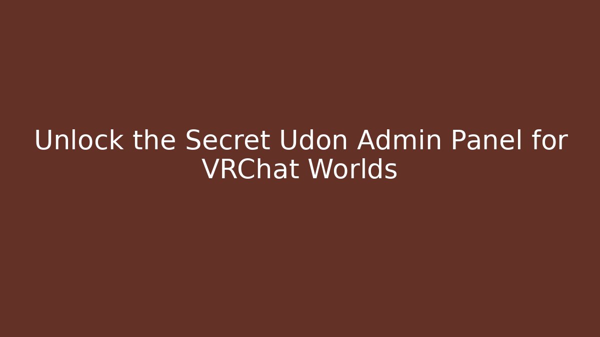 Unlock the Secret Udon Admin Panel for VRChat Worlds