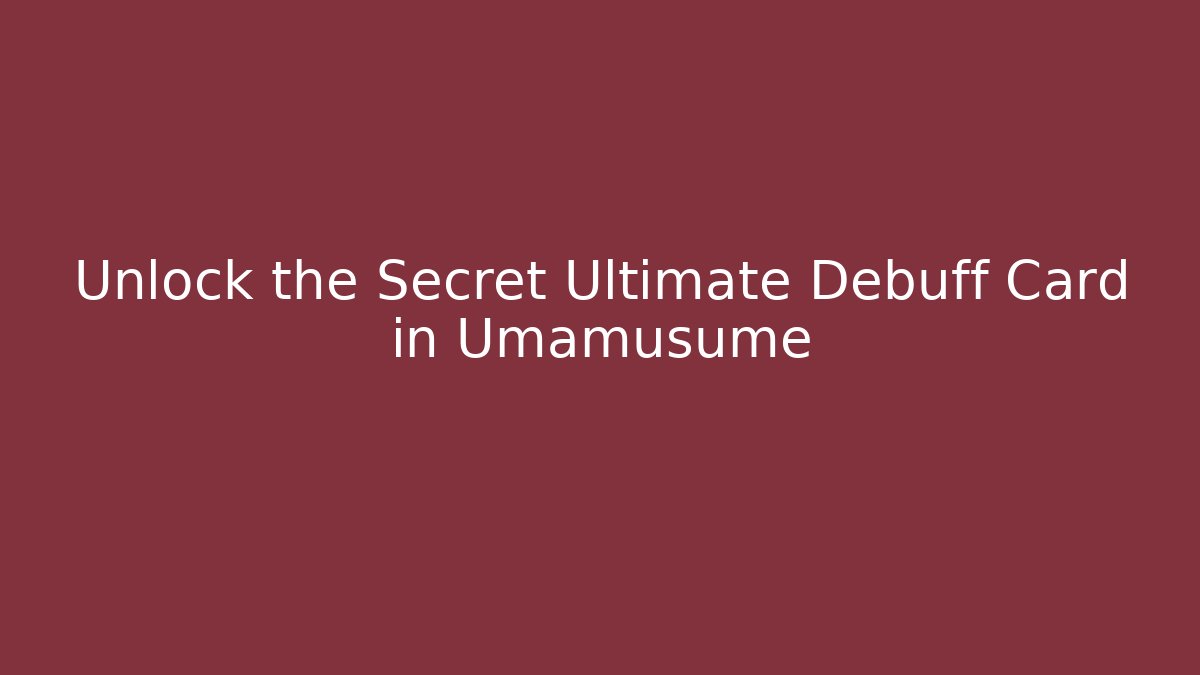 Unlock the Secret Ultimate Debuff Card in Umamusume