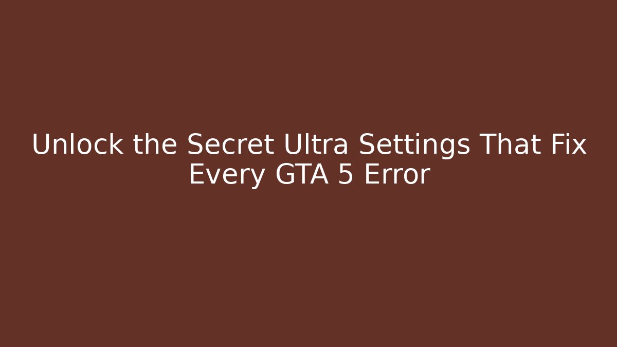 Unlock the Secret Ultra Settings That Fix Every GTA 5 Error
