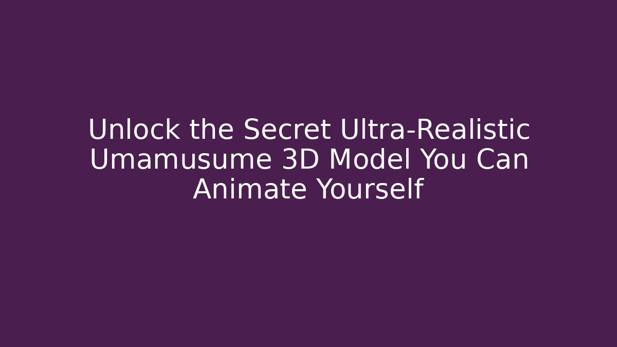 Unlock the Secret Ultra-Realistic Umamusume 3D Model You Can Animate Yourself