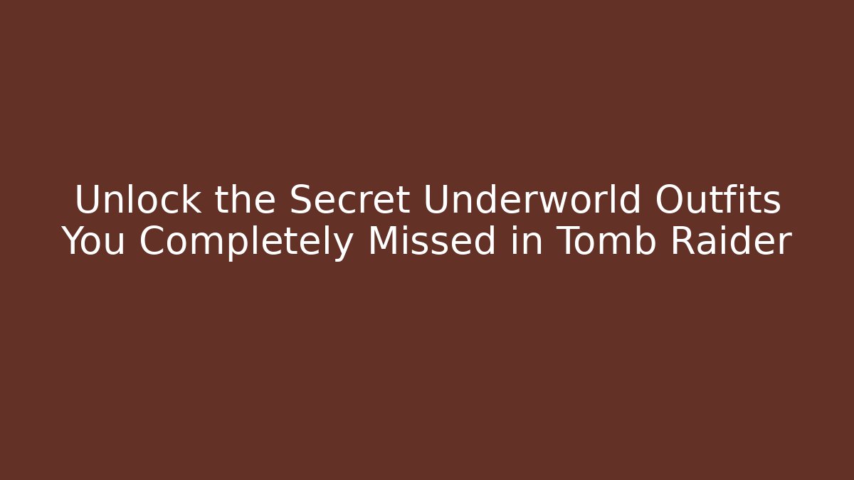 Unlock the Secret Underworld Outfits You Completely Missed in Tomb Raider