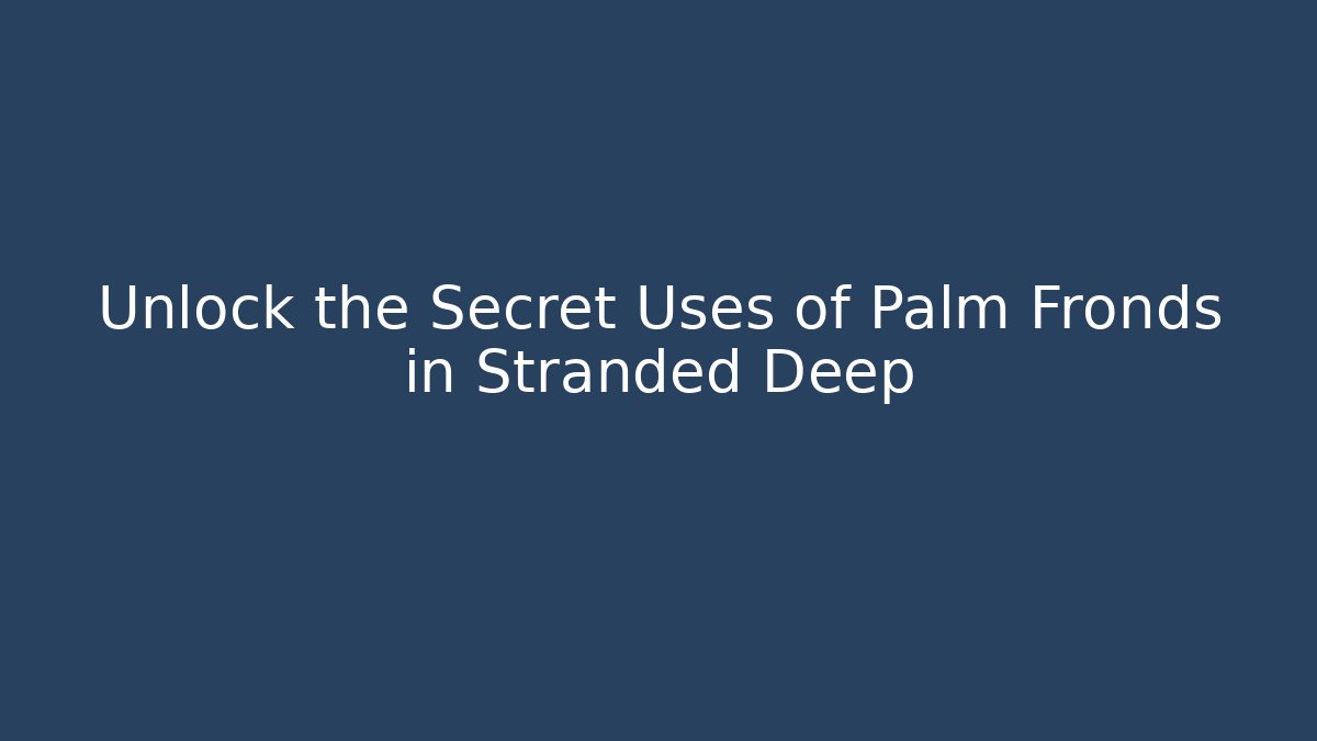 Unlock the Secret Uses of Palm Fronds in Stranded Deep
