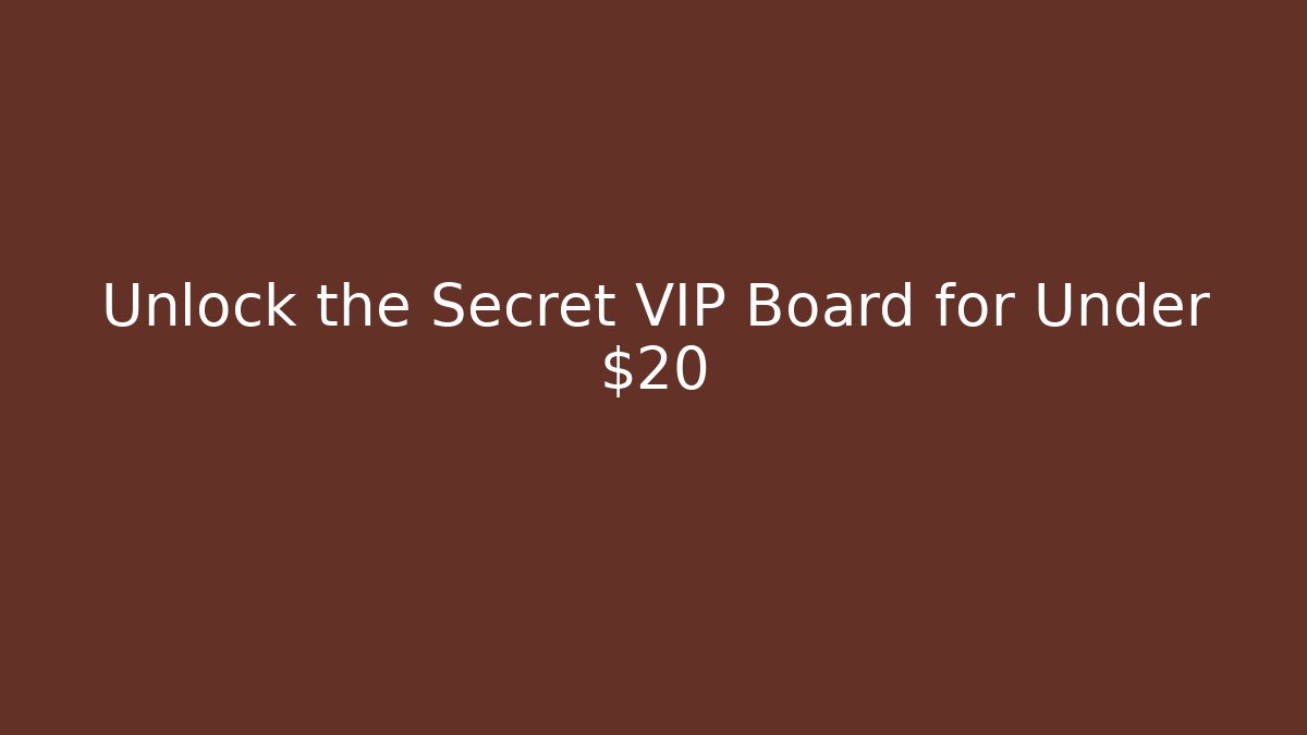 Unlock the Secret VIP Board for Under $20