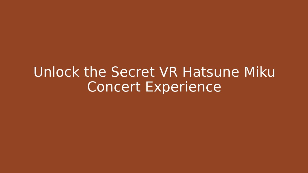 Unlock the Secret VR Hatsune Miku Concert Experience