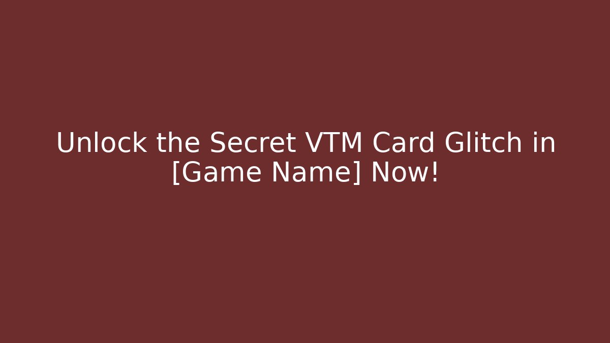 Unlock the Secret VTM Card Glitch in [Game Name] Now!