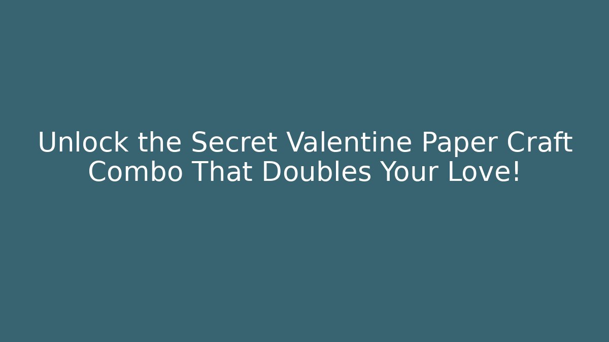 Unlock the Secret Valentine Paper Craft Combo That Doubles Your Love!