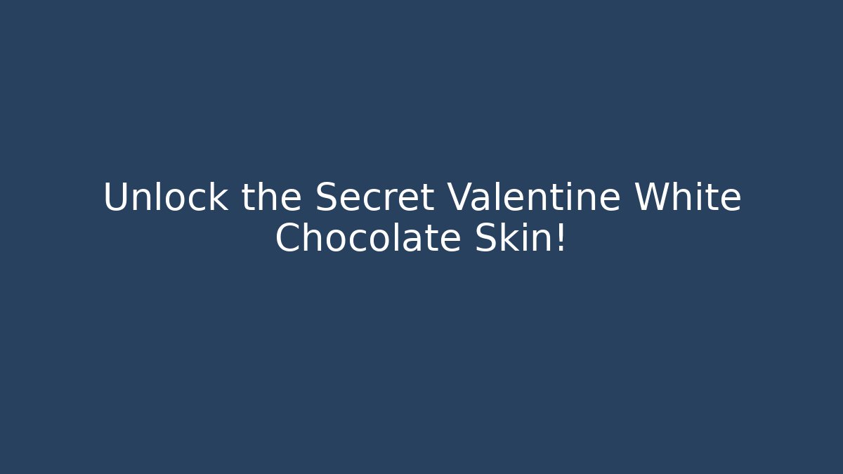 Unlock the Secret Valentine White Chocolate Skin!