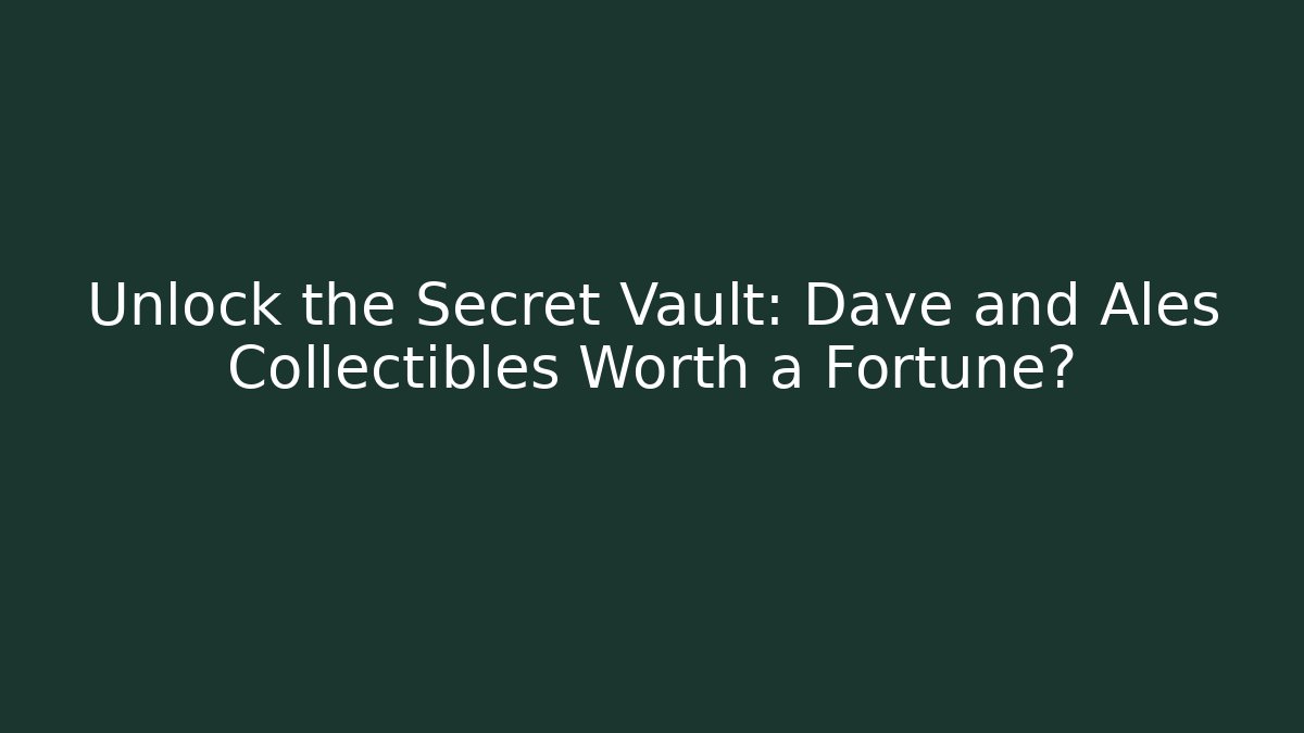 Unlock the Secret Vault: Dave and Ales Collectibles Worth a Fortune?