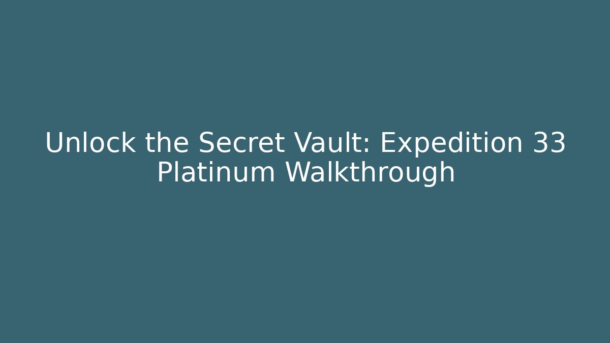 Unlock the Secret Vault: Expedition 33 Platinum Walkthrough