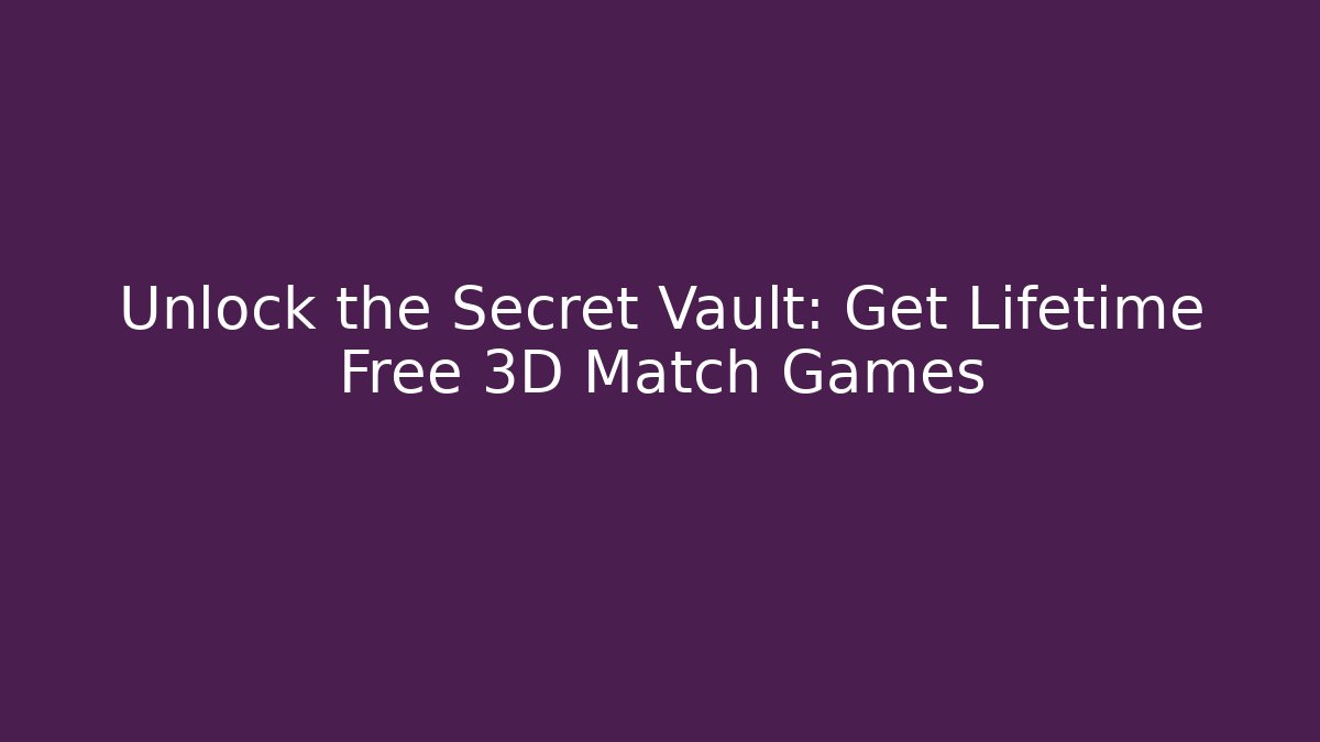 Unlock the Secret Vault: Get Lifetime Free 3D Match Games