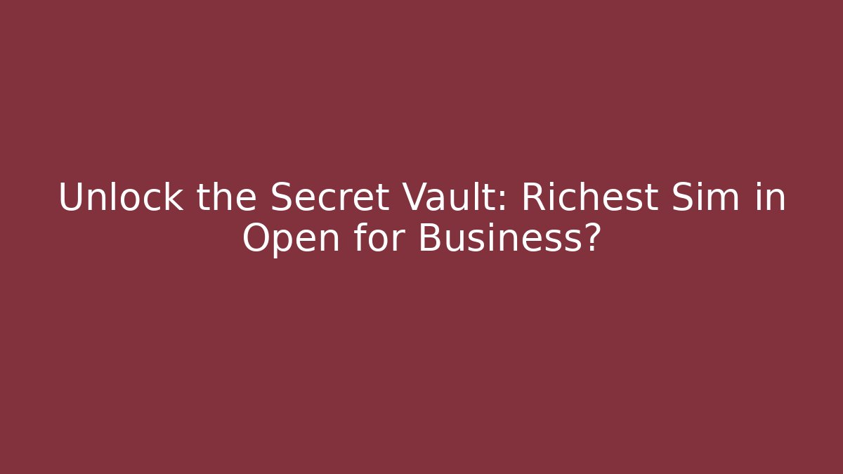 Unlock the Secret Vault: Richest Sim in Open for Business?