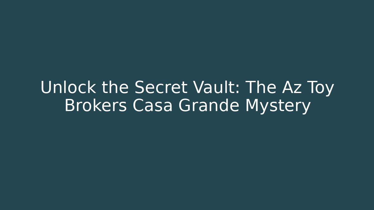 Unlock the Secret Vault: The Az Toy Brokers Casa Grande Mystery
