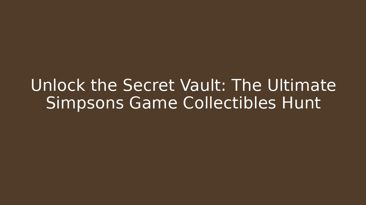 Unlock the Secret Vault: The Ultimate Simpsons Game Collectibles Hunt