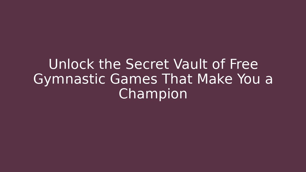 Unlock the Secret Vault of Free Gymnastic Games That Make You a Champion