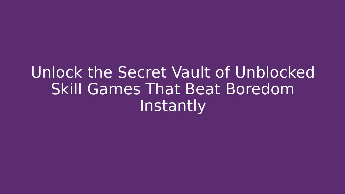 Unlock the Secret Vault of Unblocked Skill Games That Beat Boredom Instantly