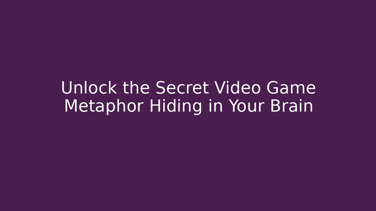 Unlock the Secret Video Game Metaphor Hiding in Your Brain