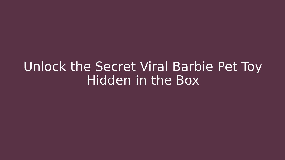 Unlock the Secret Viral Barbie Pet Toy Hidden in the Box