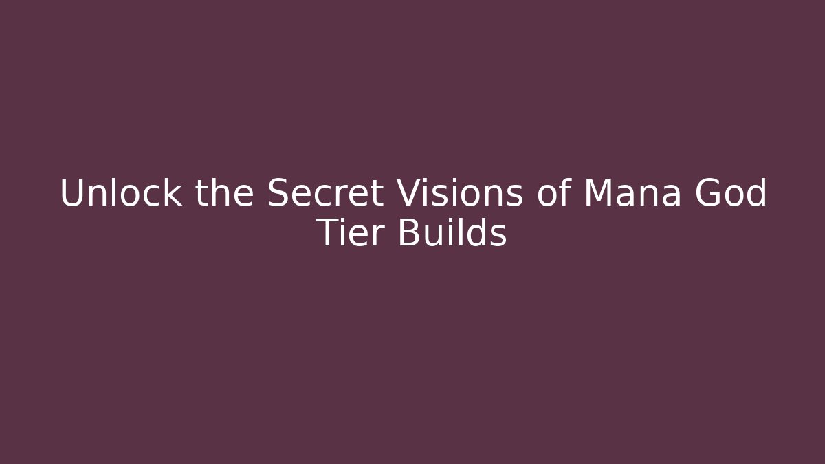 Unlock the Secret Visions of Mana God Tier Builds