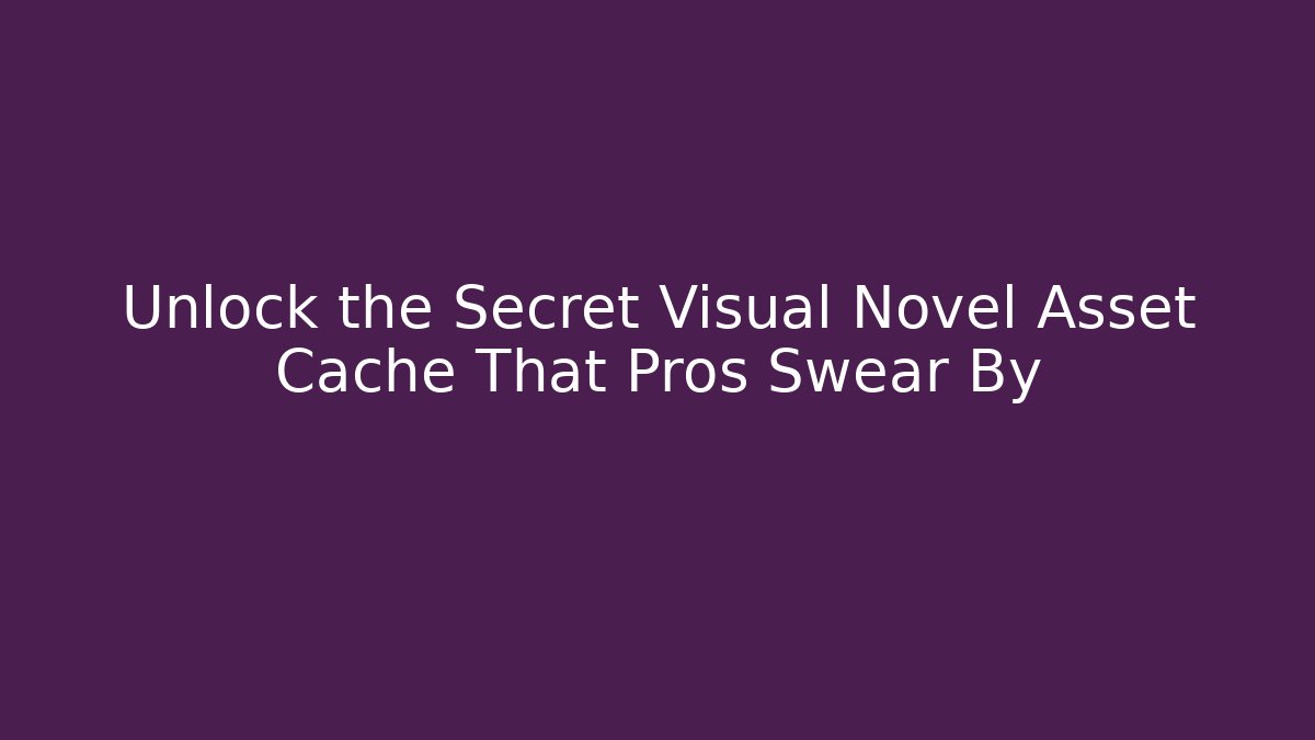Unlock the Secret Visual Novel Asset Cache That Pros Swear By