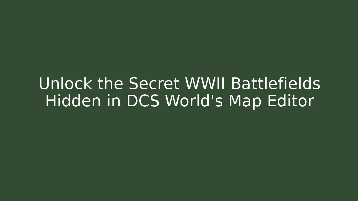 Unlock the Secret WWII Battlefields Hidden in DCS World's Map Editor - Critter Realm