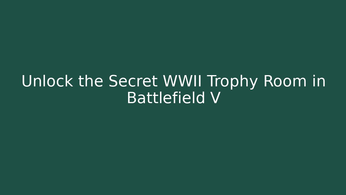 Unlock the Secret WWII Trophy Room in Battlefield V