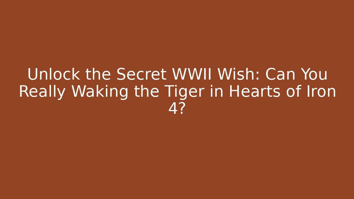 Unlock the Secret WWII Wish: Can You Really Waking the Tiger in Hearts of Iron 4?