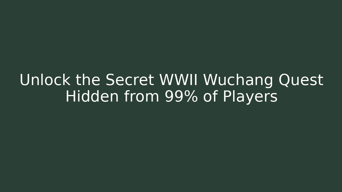 Unlock the Secret WWII Wuchang Quest Hidden from 99% of Players