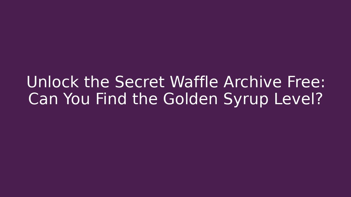 Unlock the Secret Waffle Archive Free: Can You Find the Golden Syrup Level?