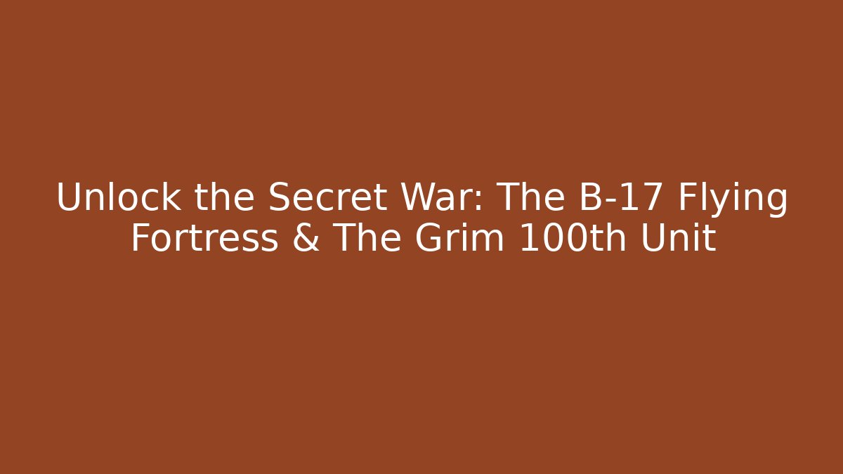 Unlock the Secret War: The B-17 Flying Fortress & The Grim 100th Unit