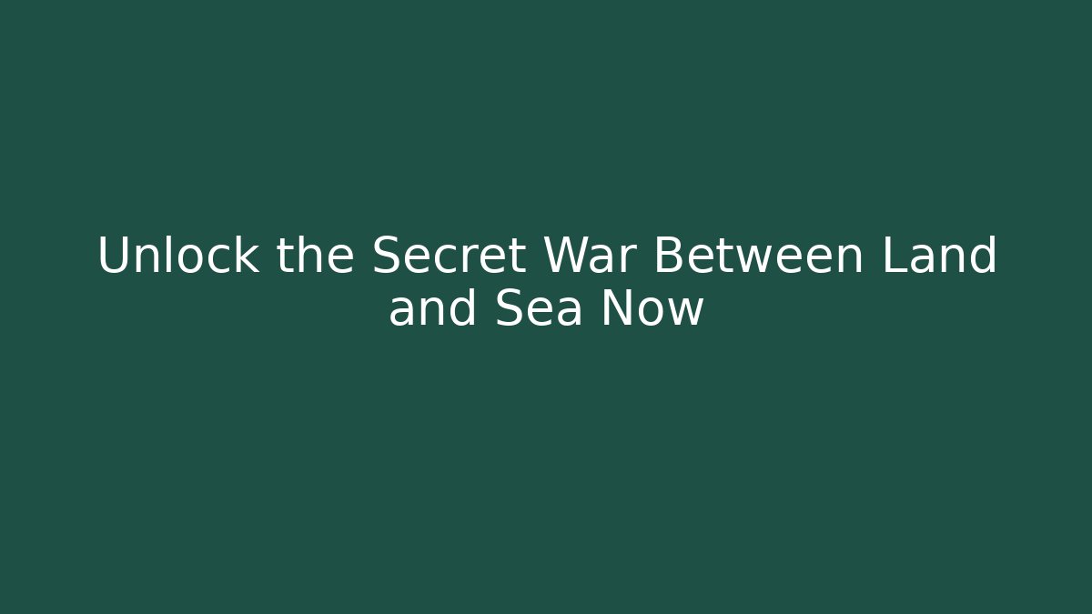 Unlock the Secret War Between Land and Sea Now