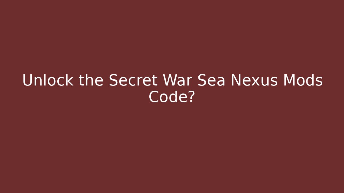 Unlock the Secret War Sea Nexus Mods Code?