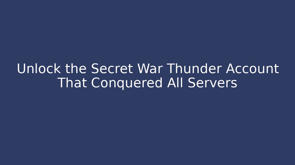Unlock the Secret War Thunder Account That Conquered All Servers