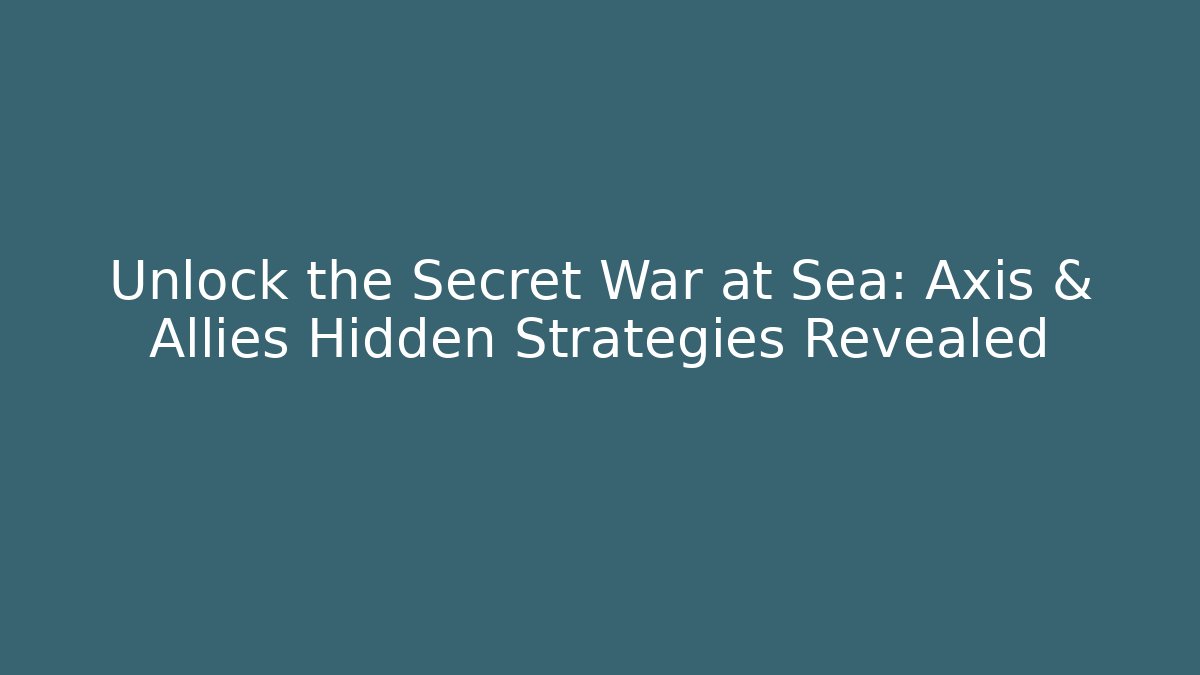 Unlock the Secret War at Sea: Axis & Allies Hidden Strategies Revealed - Critter Realm