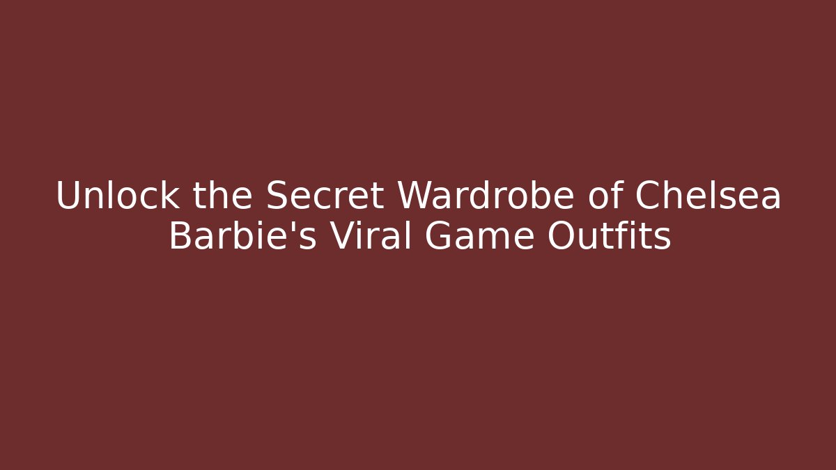 Unlock the Secret Wardrobe of Chelsea Barbie's Viral Game Outfits