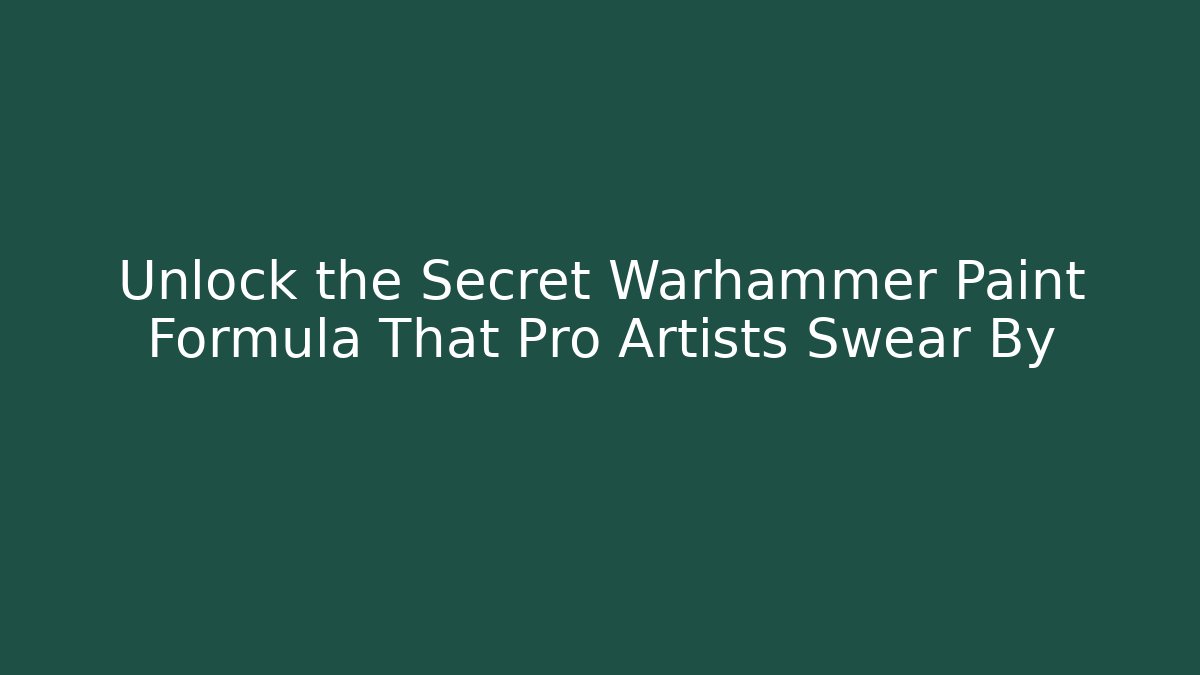 Unlock the Secret Warhammer Paint Formula That Pro Artists Swear By