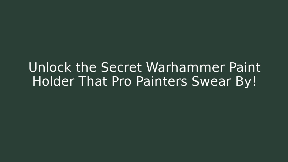 Unlock the Secret Warhammer Paint Holder That Pro Painters Swear By!