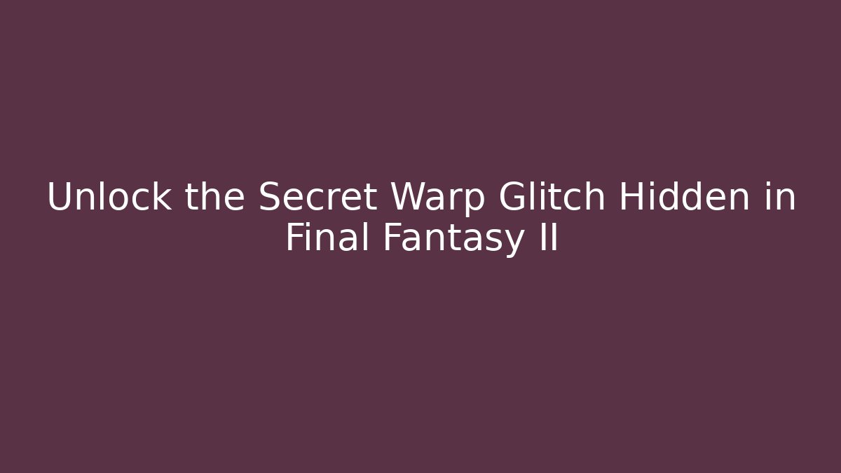 Unlock the Secret Warp Glitch Hidden in Final Fantasy II